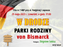 Filia nr & MBP przy ul. Podgórnej 1 zaprasza 25 maja 2023r. (czwartek) o godzi. 17:00 W Drodze Parki Rodziny von Bismarck prelegent Zbigniew Sobisz Wstęp wolny